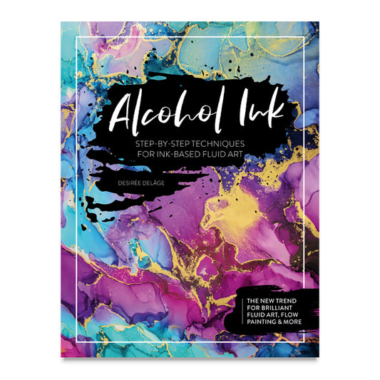 Alcohol Ink: Step-by-Step Techniques for Ink-Based Fluid Art by Desirée Delâge